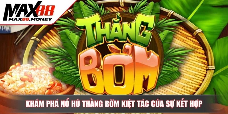 Nổ Hũ Thằng Bờm MAX88 Khám Phá Siêu Phẩm Slot Hấp Dẫn 2 Khám phá nổ hũ thằng bờm kiệt tác của sự kết hợp
