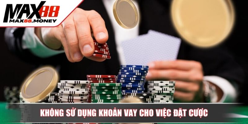 Chơi Có Trách Nhiệm MAX88 Đảm Bảo Việc Trải Nghiệm Hiệu Quả 3 Không sử dụng khoản vay cho việc đặt cược