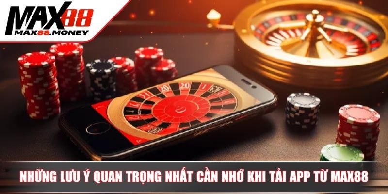Tải App MAX88 - Hướng Dẫn Cách Download Cài Đặt Về Thiết Bị 4 Những lưu ý quan trọng nhất cần nhớ khi tải app từ MAX88