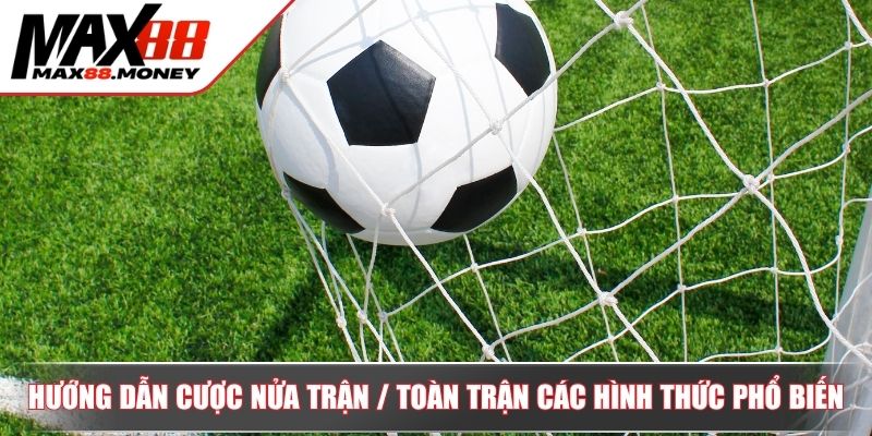 Hướng Dẫn Cược Nửa Trận / Toàn Trận Nâng Cao Cơ Hội Thắng 3 hướng dẫn cược nửa trận / toàn trận các hình thức phổ biến