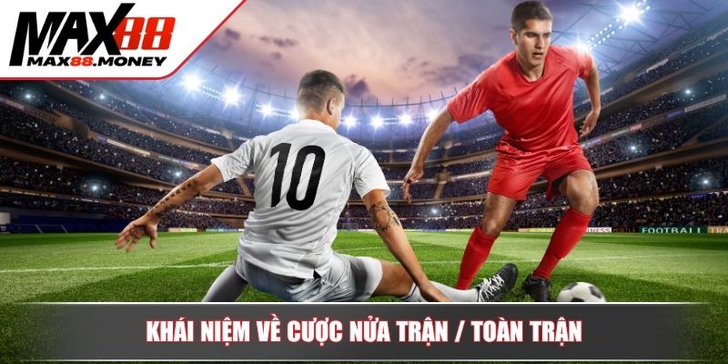 Hướng Dẫn Cược Nửa Trận / Toàn Trận Nâng Cao Cơ Hội Thắng 2 Khái niệm về cược nửa trận / toàn trận