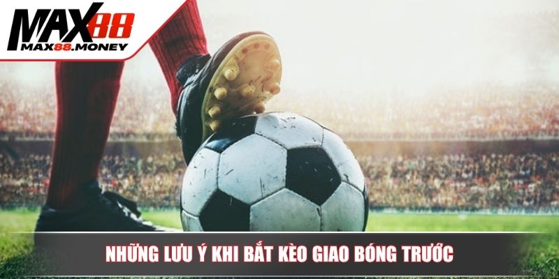 Tìm hiểu kèo giao bóng trước và mẹo nâng cao cơ hội thắng 4 Những lưu ý khi bắt kèo giao bóng trước